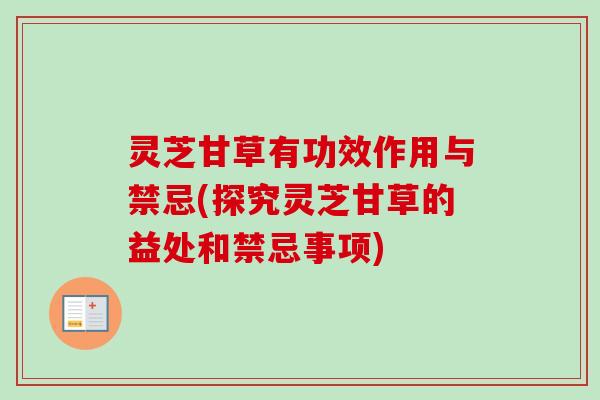 灵芝甘草有功效作用与禁忌(探究灵芝甘草的益处和禁忌事项)