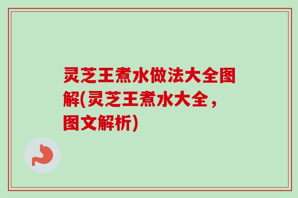 灵芝王煮水做法大全图解(灵芝王煮水大全，图文解析)