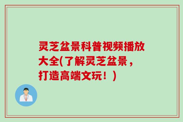 灵芝盆景科普视频播放大全(了解灵芝盆景,打造高端文玩!) 灵芝盆景科普视频播放大全(了解灵芝盆景,打造高端文玩!)