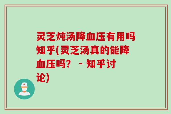 灵芝炖汤降血压有用吗知乎(灵芝汤真的能降血压吗？ - 知乎讨论)