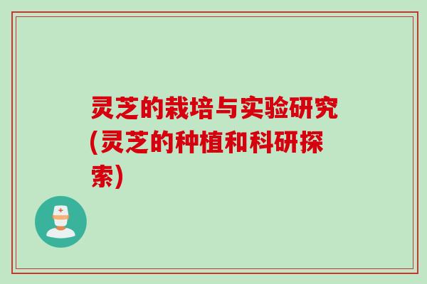 灵芝的栽培与实验研究(灵芝的种植和科研探索) 灵芝的栽培与实验研究(灵芝的种植和科研探索)