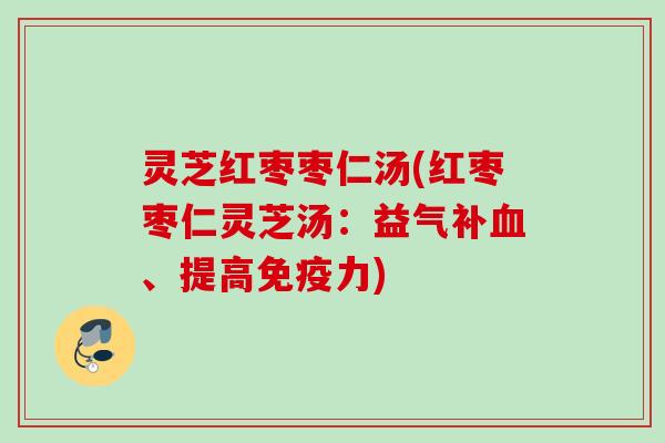 灵芝红枣枣仁汤(红枣枣仁灵芝汤：益气补血、提高免疫力)