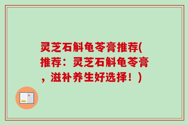 灵芝石斛龟苓膏推荐(推荐：灵芝石斛龟苓膏，滋补养生好选择！)
