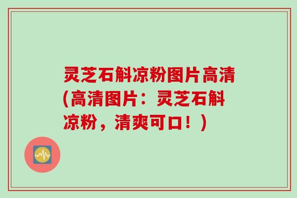灵芝石斛凉粉图片高清(高清图片：灵芝石斛凉粉，清爽可口！)
