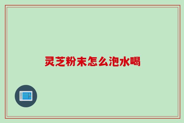 灵芝粉末怎么泡水喝