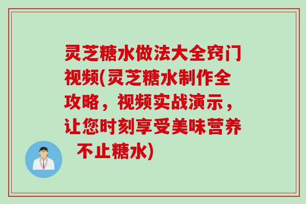 灵芝糖水做法大全窍门视频(灵芝糖水制作全攻略,视频实战演示,让您时刻享受美味营养 不止糖水) 灵芝糖水做法大全窍门视频(灵芝糖水制作全攻略,视频实战演示,让您时刻享受美味营养 不止糖水)