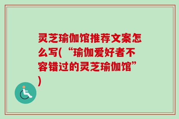灵芝瑜伽馆推荐文案怎么写(“瑜伽爱好者不容错过的灵芝瑜伽馆”)