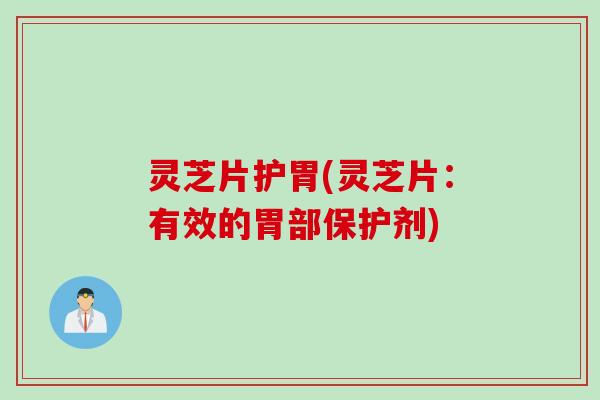 灵芝片护胃(灵芝片：有效的胃部保护剂)