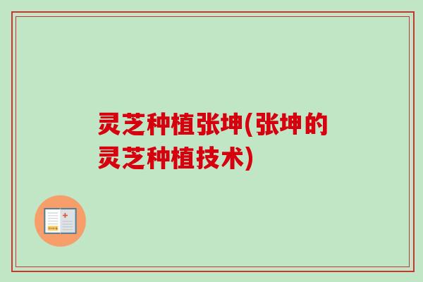 灵芝种植张坤(张坤的灵芝种植技术)