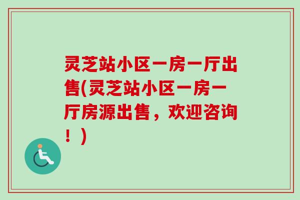 灵芝站小区一房一厅出售(灵芝站小区一房一厅房源出售，欢迎咨询！)