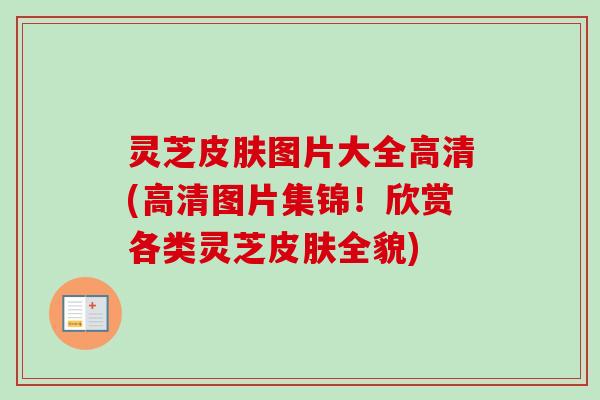 灵芝皮肤图片大全高清(高清图片集锦！欣赏各类灵芝皮肤全貌)