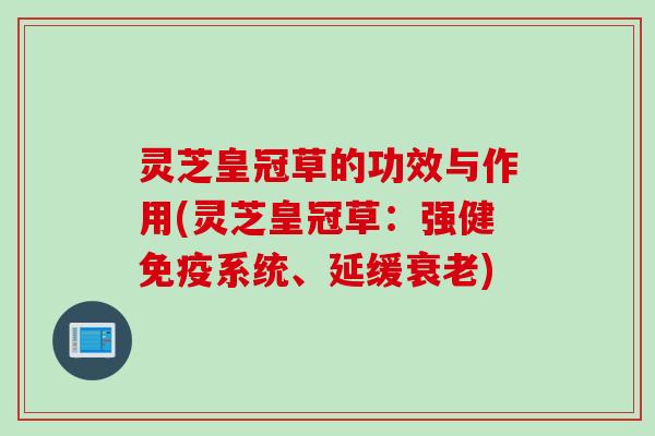 灵芝皇冠草的功效与作用(灵芝皇冠草:强健免疫系统、延缓) 灵芝皇冠草的功效与作用(灵芝皇冠草:强健免疫系统、延缓)