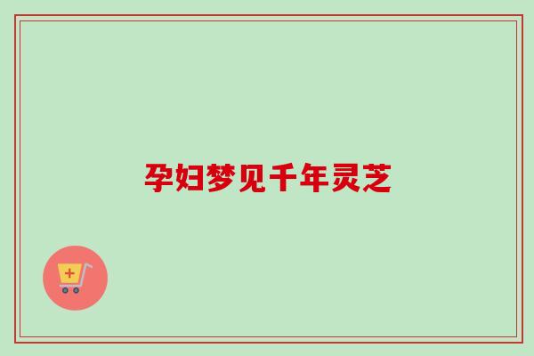 孕妇梦见千年灵芝