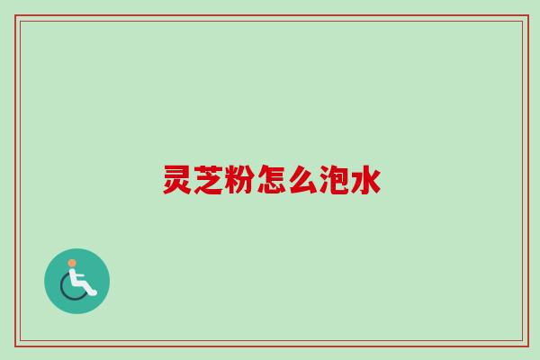 灵芝粉怎么泡水