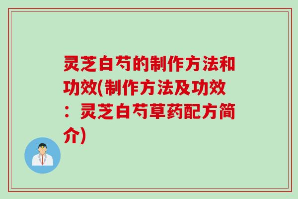 灵芝白芍的制作方法和功效(制作方法及功效：灵芝白芍草药配方简介)