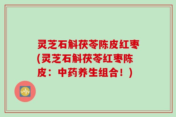 灵芝石斛茯苓陈皮红枣(灵芝石斛茯苓红枣陈皮：中药养生组合！)