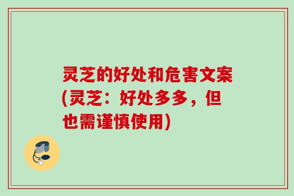 灵芝的好处和危害文案(灵芝：好处多多，但也需谨慎使用)