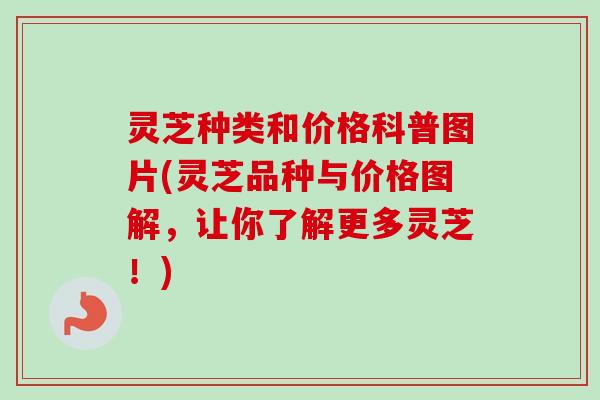 灵芝种类和价格科普图片(灵芝品种与价格图解，让你了解更多灵芝！)