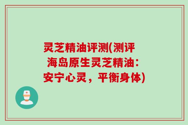 灵芝精油评测(测评  海岛原生灵芝精油：安宁心灵，平衡身体)