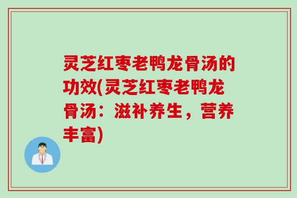 灵芝红枣老鸭龙骨汤的功效(灵芝红枣老鸭龙骨汤：滋补养生，营养丰富)