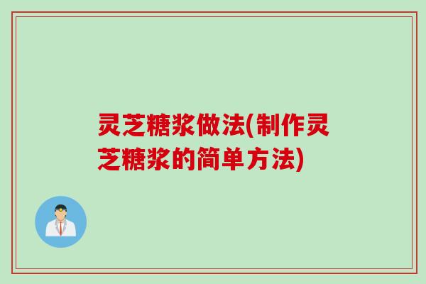 灵芝糖浆做法(制作灵芝糖浆的简单方法)