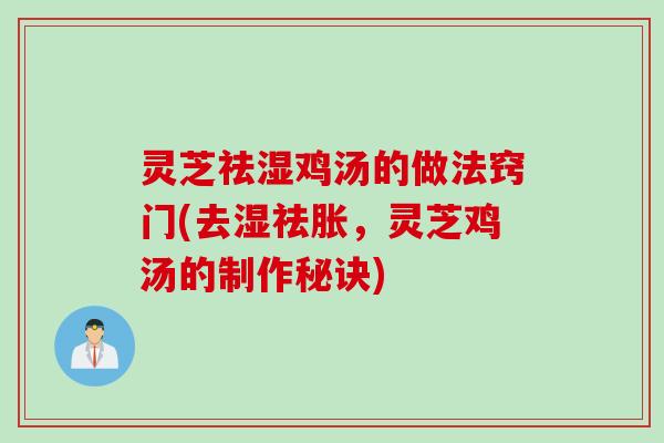 灵芝祛湿鸡汤的做法窍门(去湿祛胀，灵芝鸡汤的制作秘诀)
