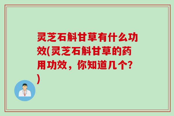 灵芝石斛甘草有什么功效(灵芝石斛甘草的药用功效，你知道几个？)