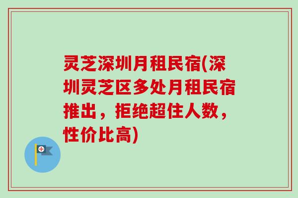 灵芝深圳月租民宿(深圳灵芝区多处月租民宿推出，拒绝超住人数，性价比高)