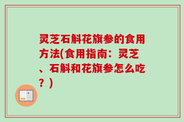灵芝石斛花旗参的食用方法(食用指南：灵芝、石斛和花旗参怎么吃？)