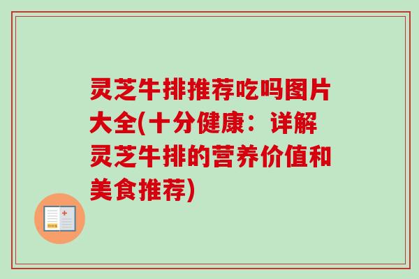灵芝牛排推荐吃吗图片大全(十分健康：详解灵芝牛排的营养价值和美食推荐)