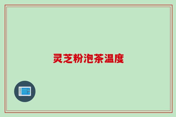 灵芝粉泡茶温度