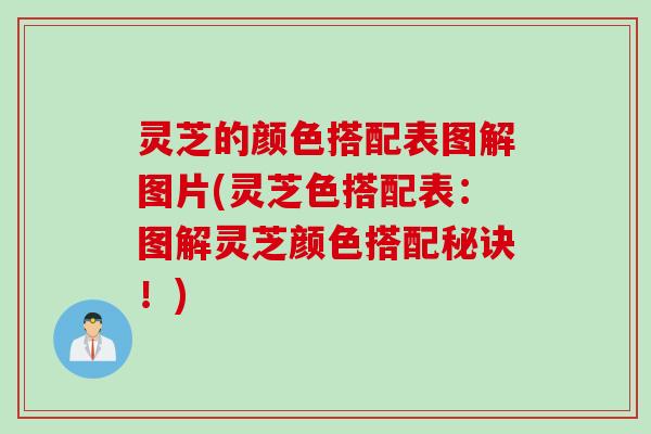 灵芝的颜色搭配表图解图片(灵芝色搭配表：图解灵芝颜色搭配秘诀！)
