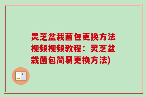 灵芝盆栽菌包更换方法视频视频教程：灵芝盆栽菌包简易更换方法)