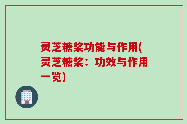 灵芝糖桨功能与作用(灵芝糖桨:功效与作用一览) 灵芝糖桨功能与作用(灵芝糖桨:功效与作用一览)