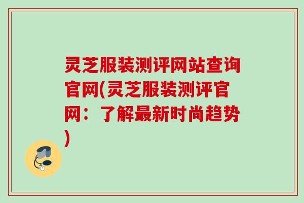 灵芝服装测评网站查询官网(灵芝服装测评官网：了解最新时尚趋势)