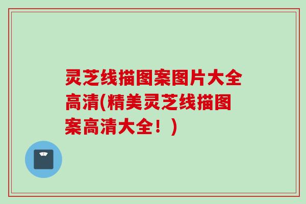 灵芝线描图案图片大全高清(精美灵芝线描图案高清大全！)