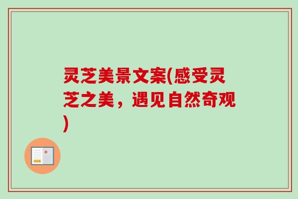 灵芝美景文案(感受灵芝之美，遇见自然奇观)