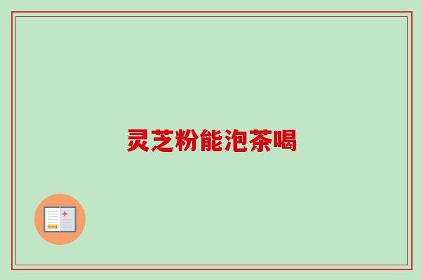 灵芝粉能泡茶喝