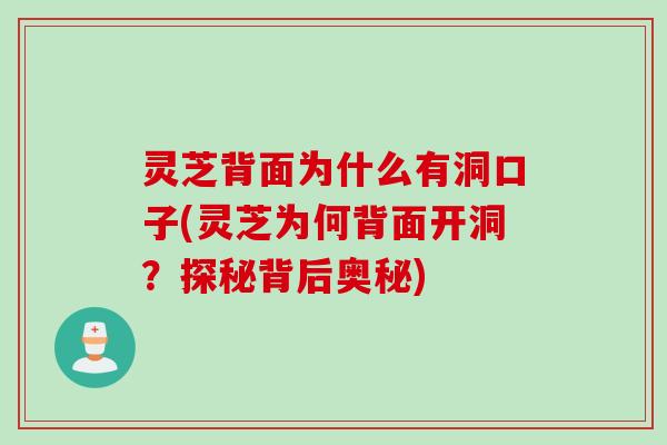 灵芝背面为什么有洞口子(灵芝为何背面开洞？探秘背后奥秘)