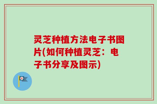 灵芝种植方法电子书图片(如何种植灵芝:电子书分享及图示) 灵芝种植方法电子书图片(如何种植灵芝:电子书分享及图示)
