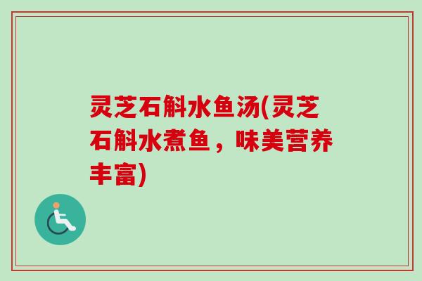 灵芝石斛水鱼汤(灵芝石斛水煮鱼，味美营养丰富)