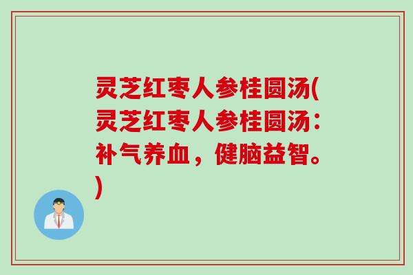 灵芝红枣人参桂圆汤(灵芝红枣人参桂圆汤：补气养血，健脑益智。)