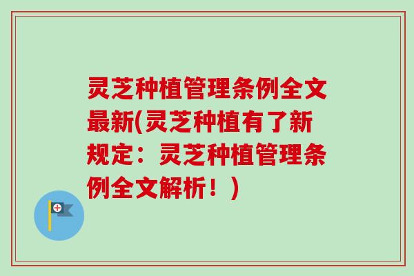 灵芝种植管理条例全文最新(灵芝种植有了新规定：灵芝种植管理条例全文解析！)