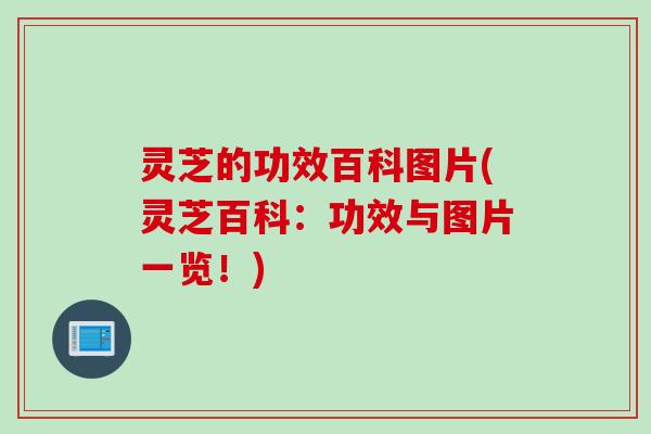 灵芝的功效百科图片(灵芝百科:功效与图片一览!) 灵芝的功效百科图片(灵芝百科:功效与图片一览!)