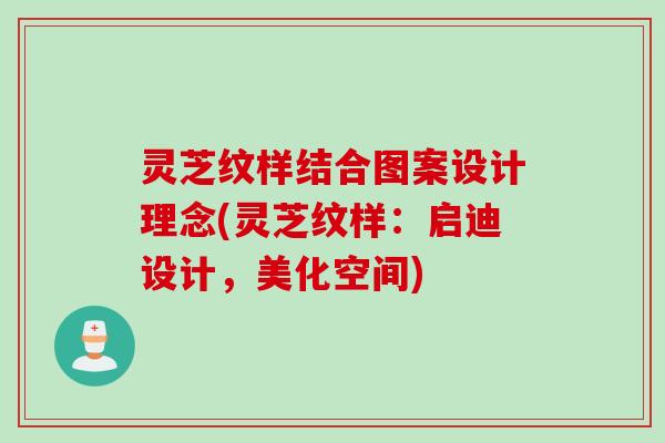 灵芝纹样结合图案设计理念(灵芝纹样：启迪设计，美化空间)