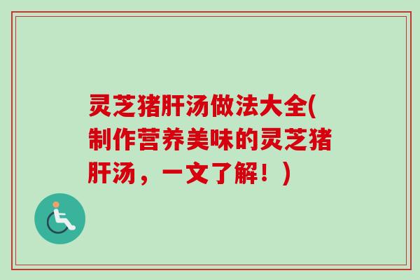 灵芝猪汤做法大全(制作营养美味的灵芝猪汤，一文了解！)