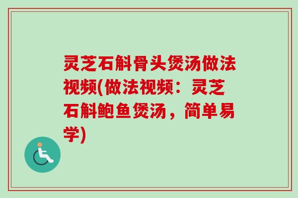 灵芝石斛骨头煲汤做法视频(做法视频：灵芝石斛鲍鱼煲汤，简单易学)