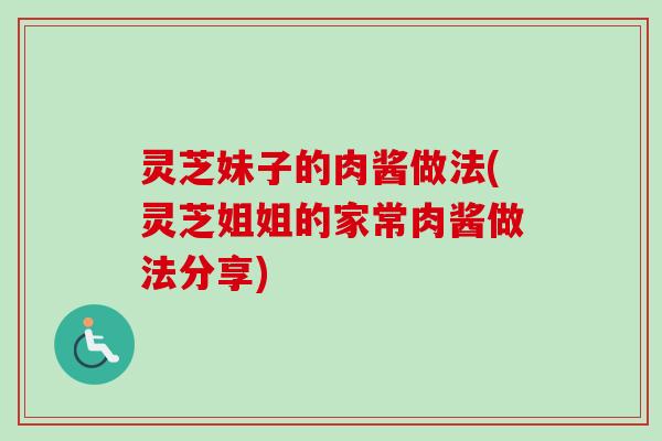 灵芝妹子的肉酱做法(灵芝姐姐的家常肉酱做法分享)