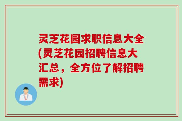 灵芝花园求职信息大全(灵芝花园招聘信息大汇总,全方位了解招聘需求) 灵芝花园求职信息大全(灵芝花园招聘信息大汇总,全方位了解招聘需求)