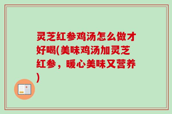 灵芝红参鸡汤怎么做才好喝(美味鸡汤加灵芝红参，暖心美味又营养)